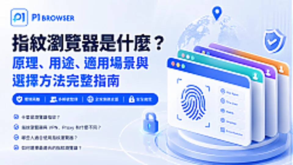 指纹浏览器是什么?从浏览器指纹、运作原理到多账号管理的完整指南