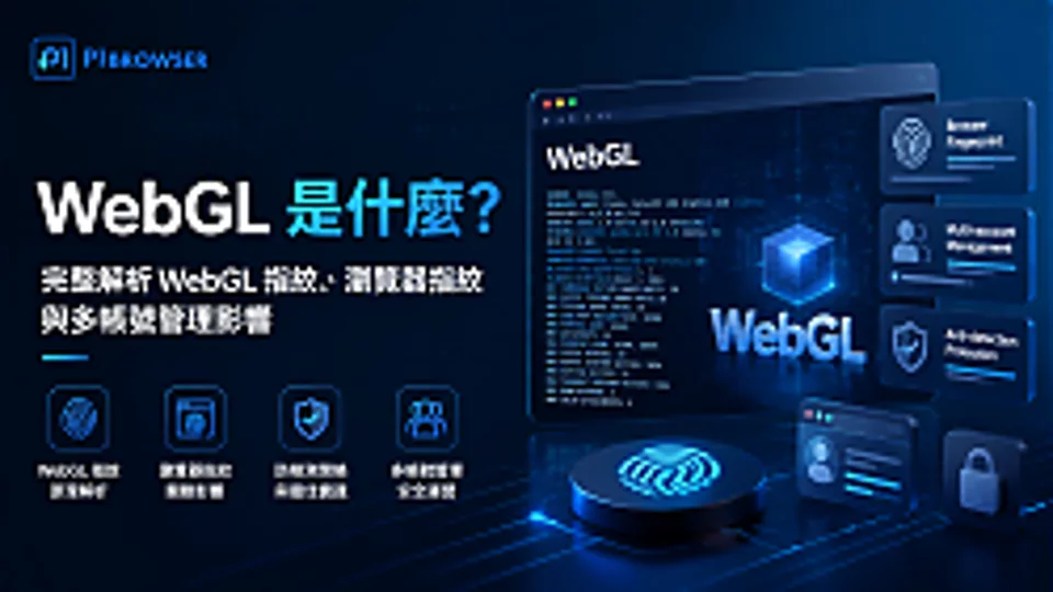 WebGL 是什么?完整解析 WebGL 指纹、浏览器指纹与多账号管理影响