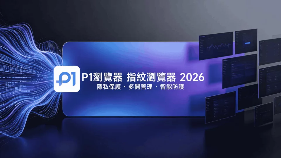出海必备|P1 指纹浏览器(P1Browser)2026 优缺点解析:环境隔离与协作管理双内核