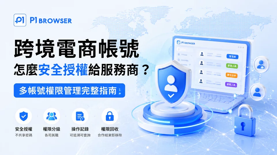 跨境电商账号怎么安全授权给服务商?多账号权限管理完整指南