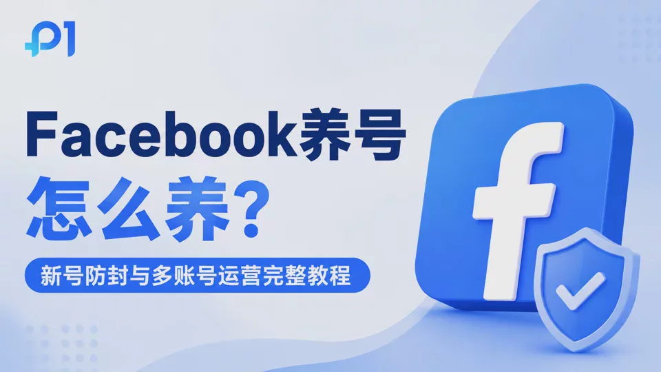 Facebook养号怎么养?新号防封、多账号运营与稳定登录环境教程